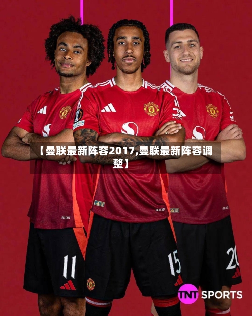 【曼联最新阵容2017,曼联最新阵容调整】