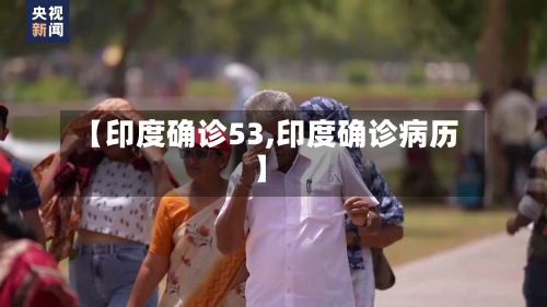 【印度确诊53,印度确诊病历】