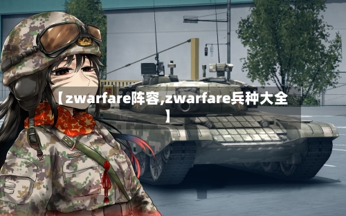 【zwarfare阵容,zwarfare兵种大全】