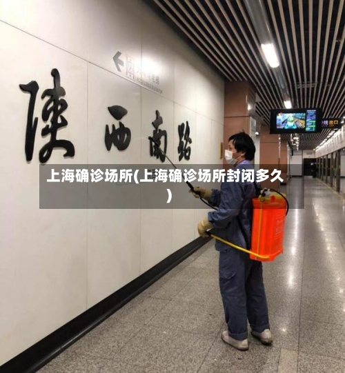 上海确诊场所(上海确诊场所封闭多久)