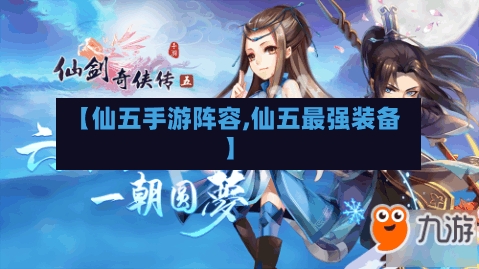 【仙五手游阵容,仙五最强装备】