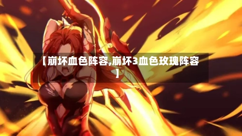 【崩坏血色阵容,崩坏3血色玫瑰阵容】