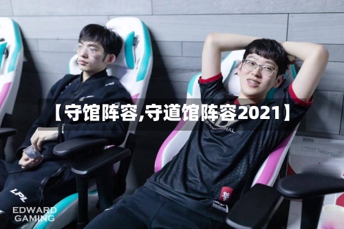 【守馆阵容,守道馆阵容2021】