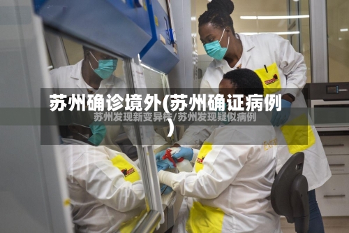 苏州确诊境外(苏州确证病例)