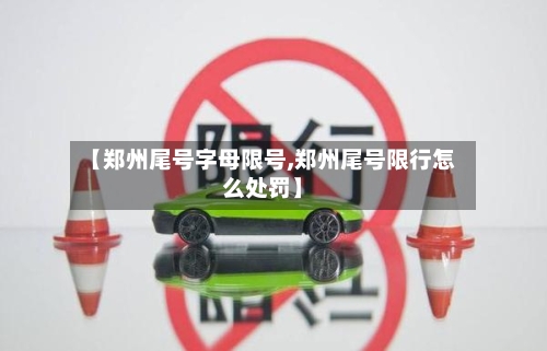 【郑州尾号字母限号,郑州尾号限行怎么处罚】
