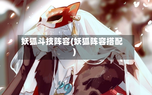 妖狐斗技阵容(妖狐阵容搭配)
