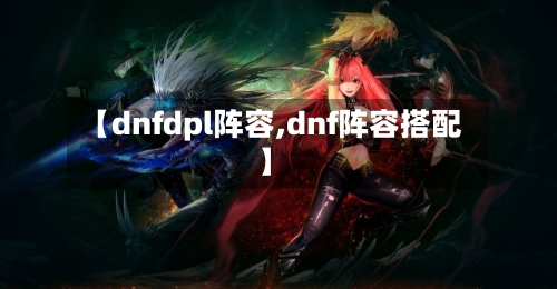 【dnfdpl阵容,dnf阵容搭配】