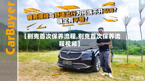 【别克首次保养流程,别克首次保养流程视频】