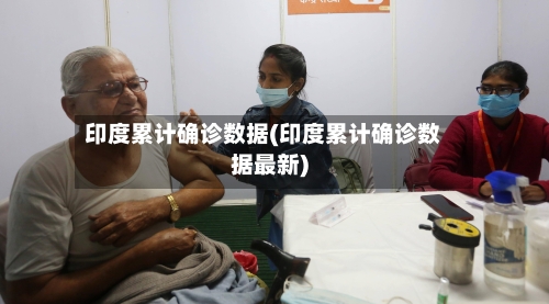 印度累计确诊数据(印度累计确诊数据最新)