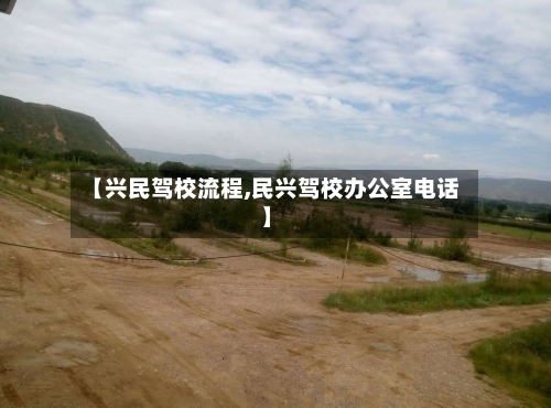 【兴民驾校流程,民兴驾校办公室电话】