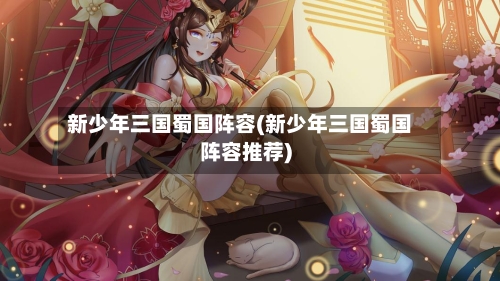 新少年三国蜀国阵容(新少年三国蜀国阵容推荐)