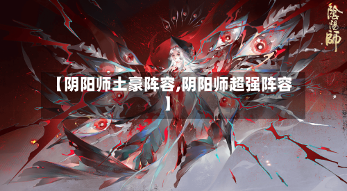 【阴阳师土豪阵容,阴阳师超强阵容】