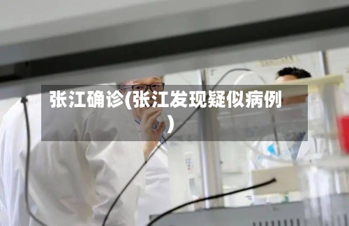 张江确诊(张江发现疑似病例)