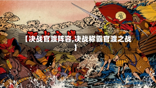 【决战官渡阵容,决战称霸官渡之战】
