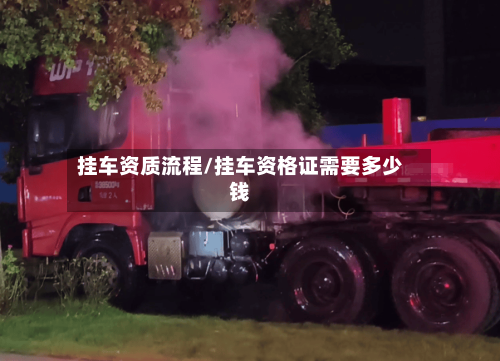 挂车资质流程/挂车资格证需要多少钱