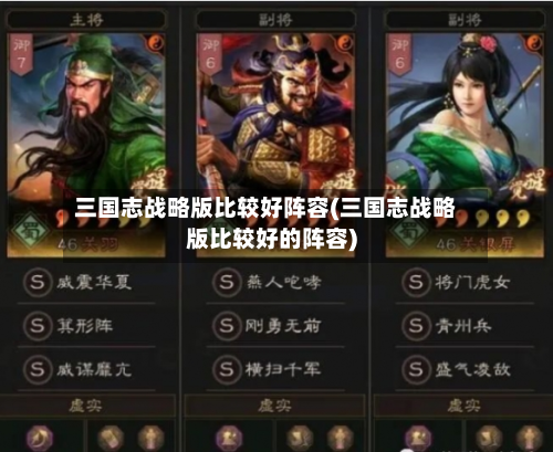 三国志战略版比较好阵容(三国志战略版比较好的阵容)