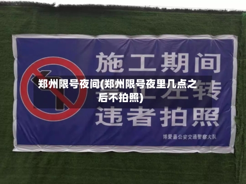 郑州限号夜间(郑州限号夜里几点之后不拍照)