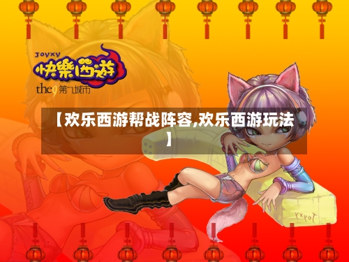 【欢乐西游帮战阵容,欢乐西游玩法】
