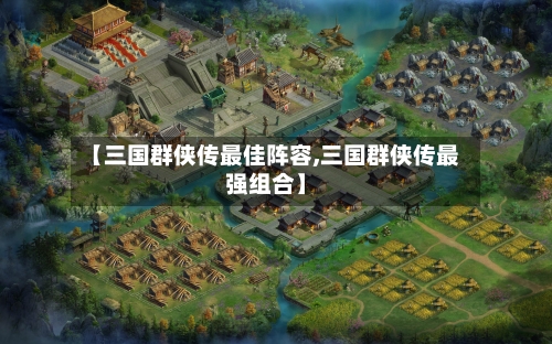 【三国群侠传最佳阵容,三国群侠传最强组合】