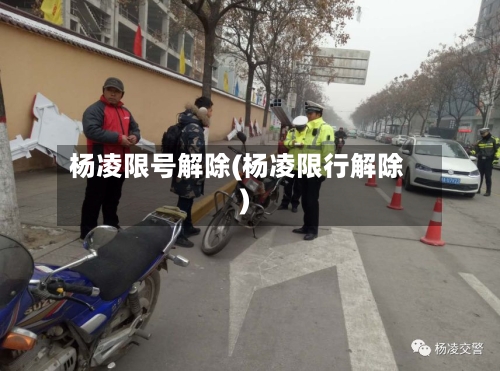 杨凌限号解除(杨凌限行解除)