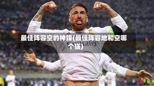 最佳阵容空的神锋(最佳阵容地和空哪个强)