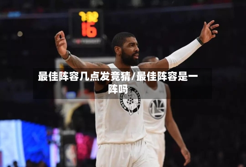 最佳阵容几点发竞猜/最佳阵容是一阵吗