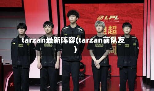 tarzan最新阵容(tarzan前队友)