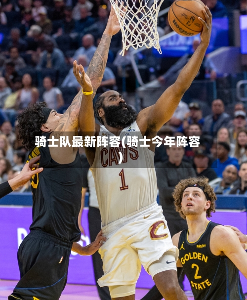 骑士队最新阵容(骑士今年阵容)