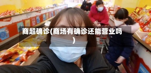 商超确诊(商场有确诊还能营业吗)