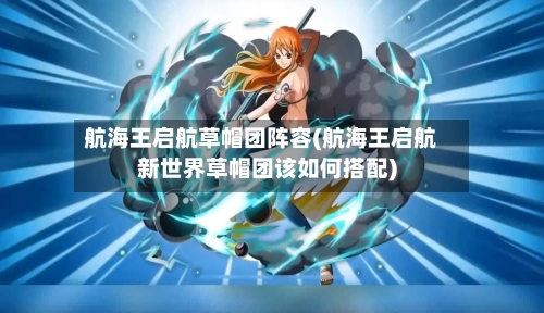 航海王启航草帽团阵容(航海王启航新世界草帽团该如何搭配)
