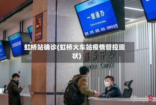 虹桥站确诊(虹桥火车站疫情管控现状)