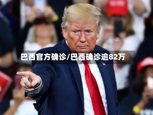 巴西官方确诊/巴西确诊逾82万