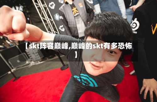 【skt阵容巅峰,巅峰的skt有多恐怖】
