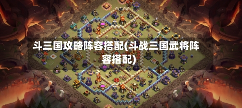 斗三国攻略阵容搭配(斗战三国武将阵容搭配)