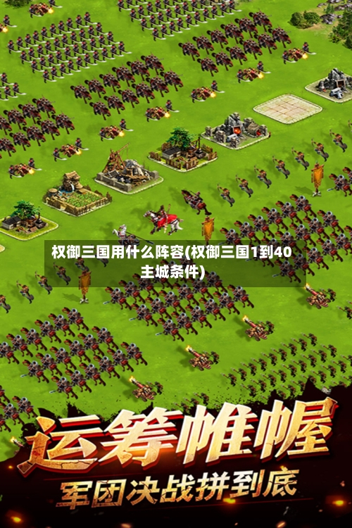 权御三国用什么阵容(权御三国1到40主城条件)