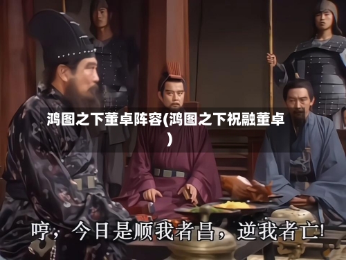 鸿图之下董卓阵容(鸿图之下祝融董卓)