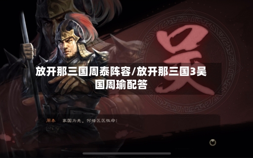 放开那三国周泰阵容/放开那三国3吴国周瑜配答