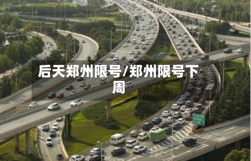 后天郑州限号/郑州限号下周