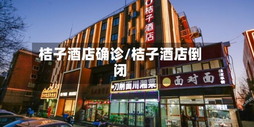 桔子酒店确诊/桔子酒店倒闭