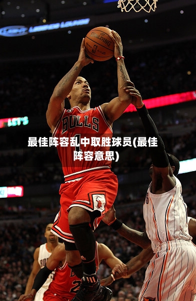 最佳阵容乱中取胜球员(最佳阵容意思)