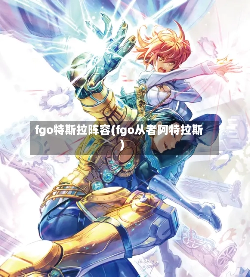 fgo特斯拉阵容(fgo从者阿特拉斯)