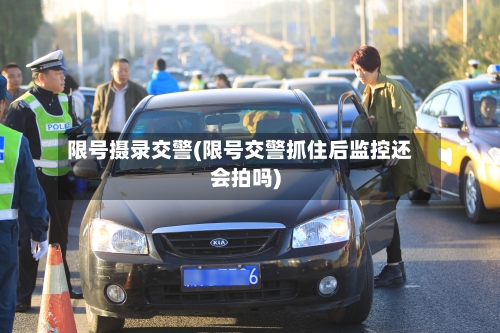 限号摄录交警(限号交警抓住后监控还会拍吗)