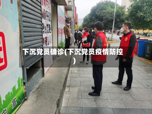 下沉党员确诊(下沉党员疫情防控)