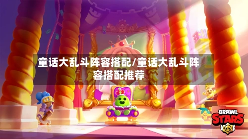 童话大乱斗阵容搭配/童话大乱斗阵容搭配推荐