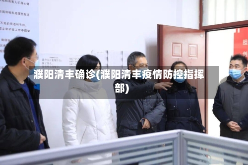 濮阳清丰确诊(濮阳清丰疫情防控指挥部)