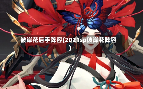 彼岸花后手阵容(2021sp彼岸花阵容)