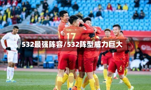 532最强阵容/532阵型威力巨大