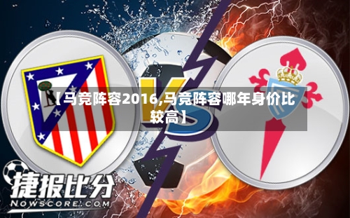 【马竞阵容2016,马竞阵容哪年身价比较高】