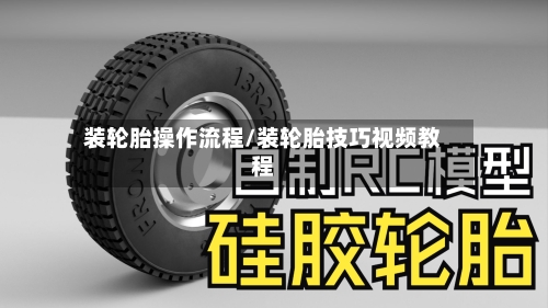 装轮胎操作流程/装轮胎技巧视频教程