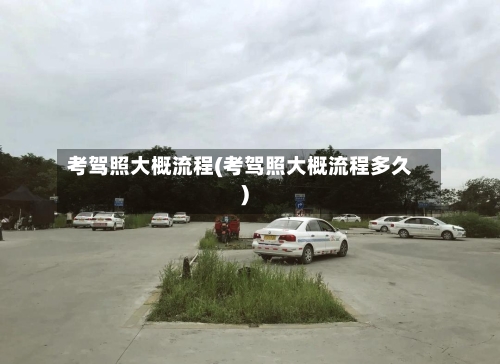 考驾照大概流程(考驾照大概流程多久)
